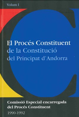 El procés constituent de la Constitució del Principat d’Andorra. Actes Comissió Especial encarregada del Procés Constituent 1990-1992. Volum I. 